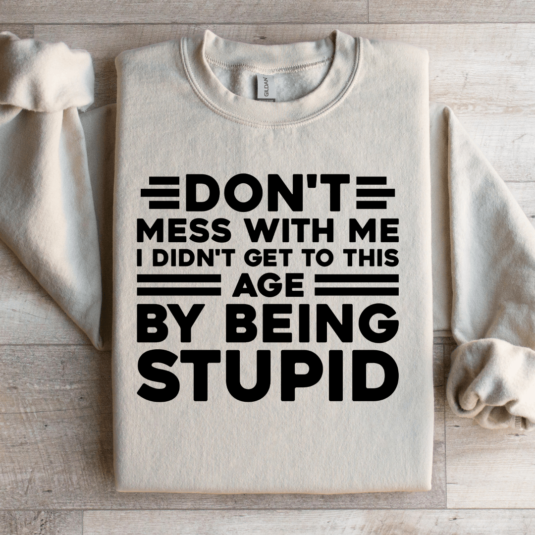 Don't Mess With Me I Didn't Get To This Age Sweatshirt