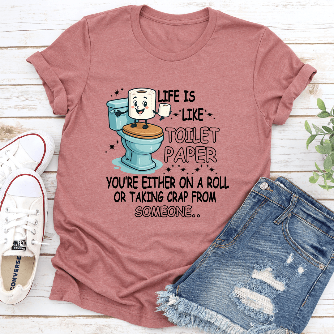 Life Is Like Toilet Paper You're Either On A Roll Tee