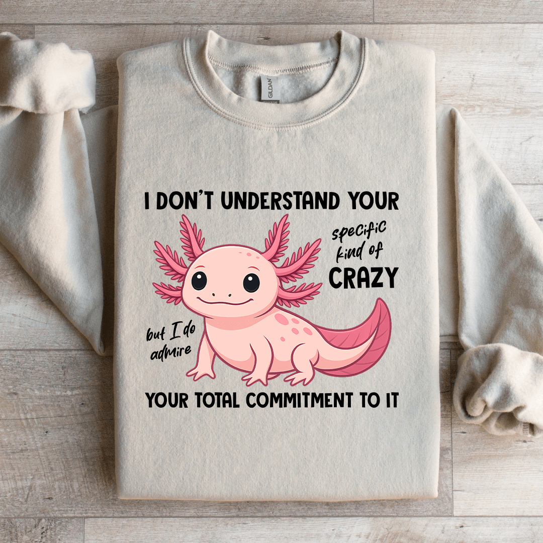 I Don't Understand Your Specific Kind Of Crazy Sweatshirt