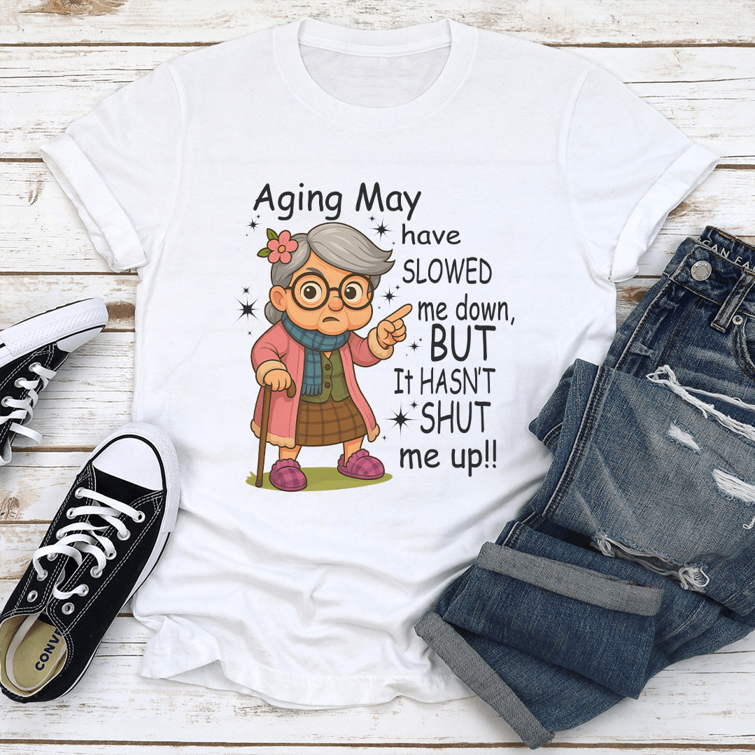 Aging May Have Slowed Me Down But It Hasn't Shut Me Up Tee