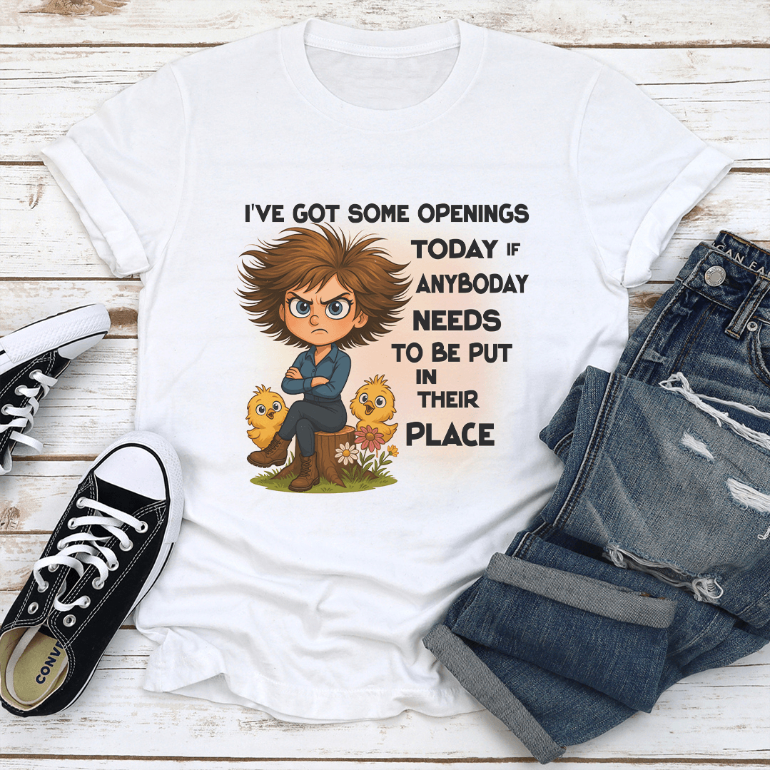 I've Got Some Openings Today If Anyboday Needs To Be Put In Their Place Tee