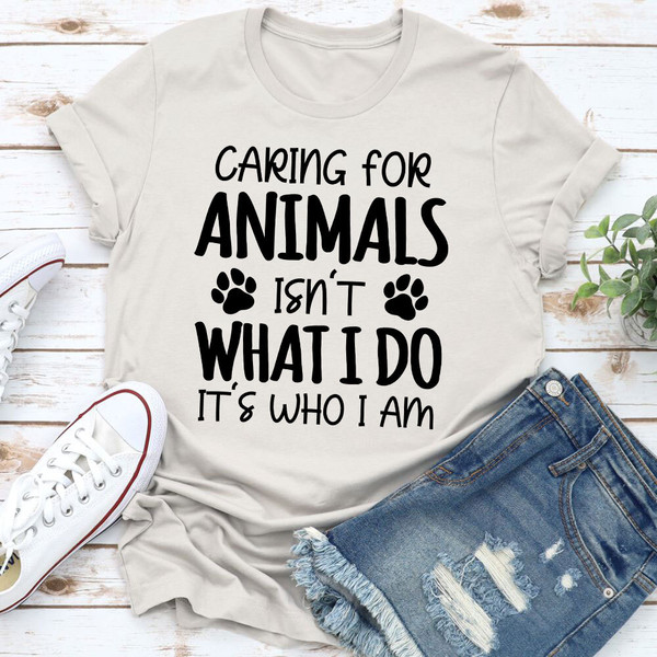 Caring for Animals Isn't What I Do It's Who I Am T-Shirt