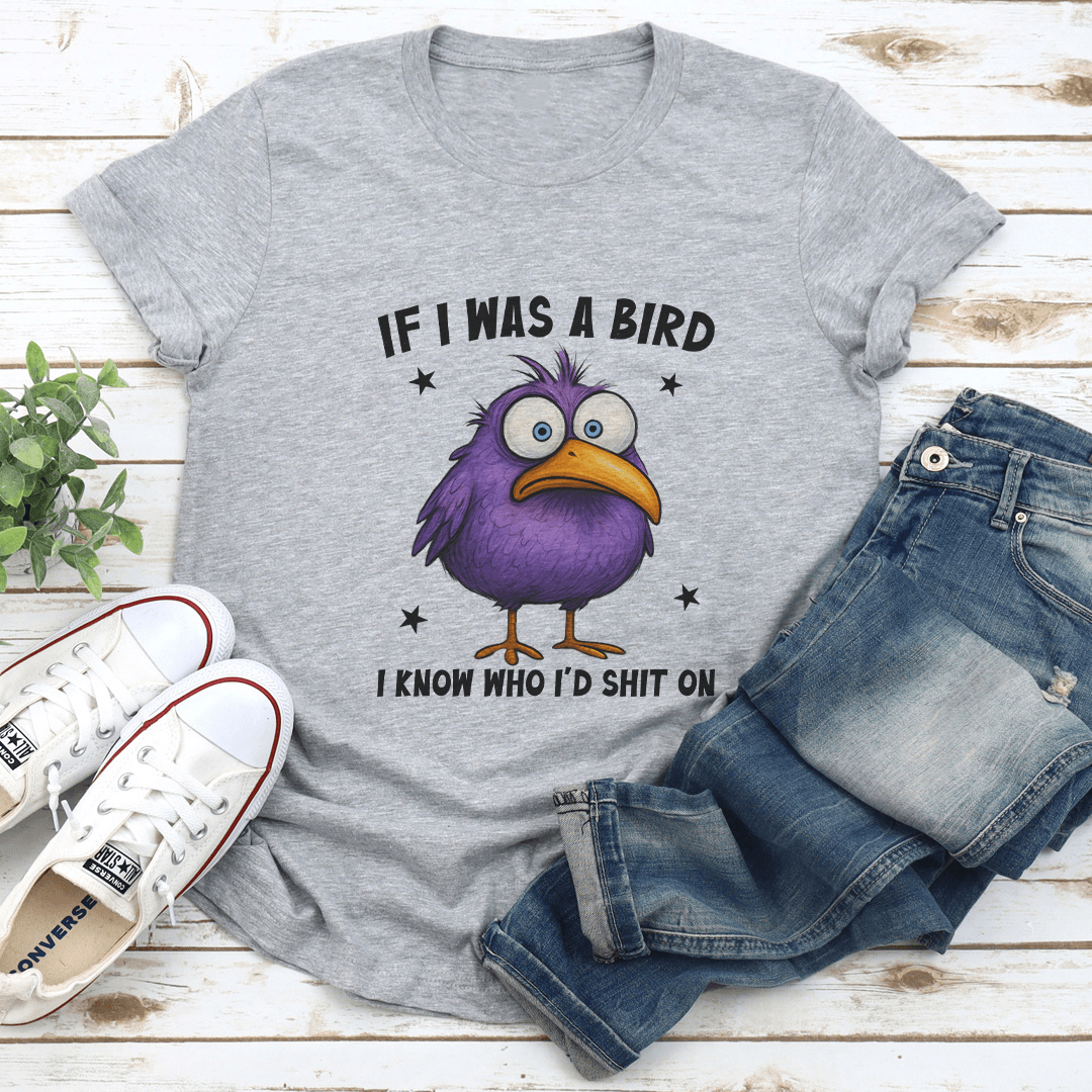 If I Was A Bird I Know Who I'd S-it On Tee