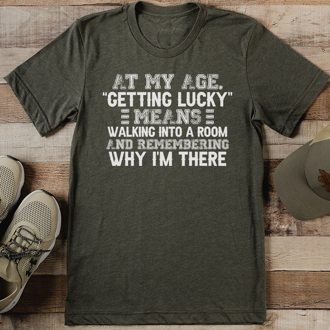 At My Age Getting Lucky Means Walking Into A Room Tee