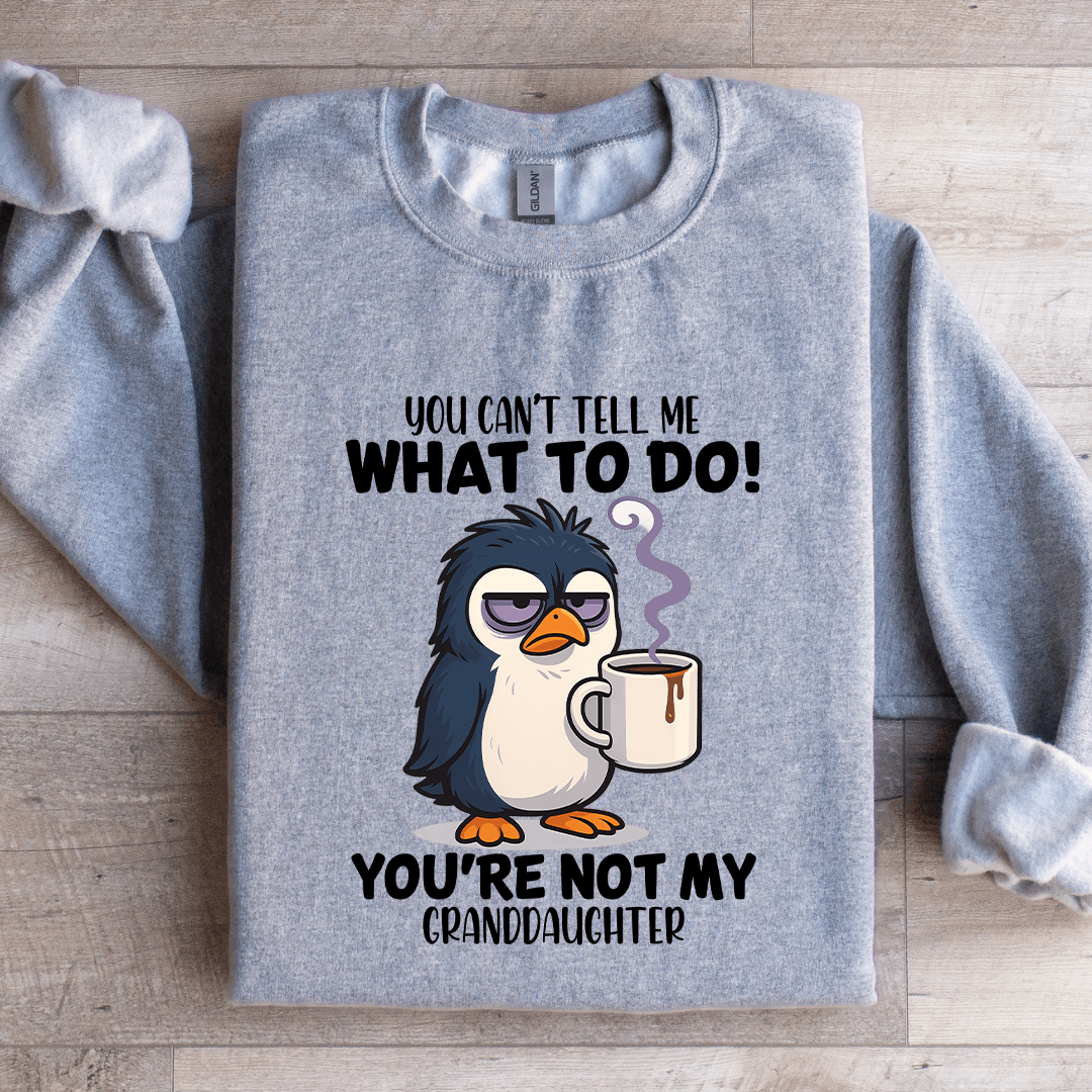You Can't Tell Me What To Do You're Not My Granddaughter Sweatshirt