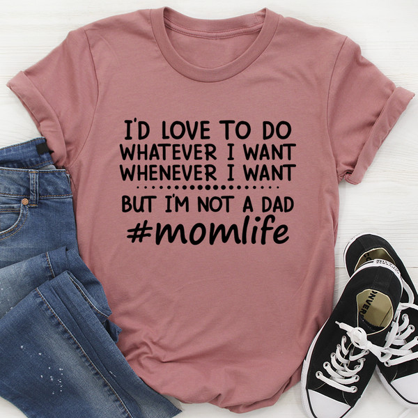 I'd Love To Do Whatever I Want But I Am Not A Dad Tee