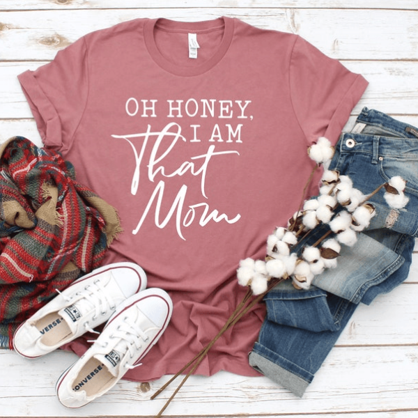 Oh Honey, I Am That Mom Shirt – Funny Mom Life T-Shirt, Perfect Mother's Day Gift