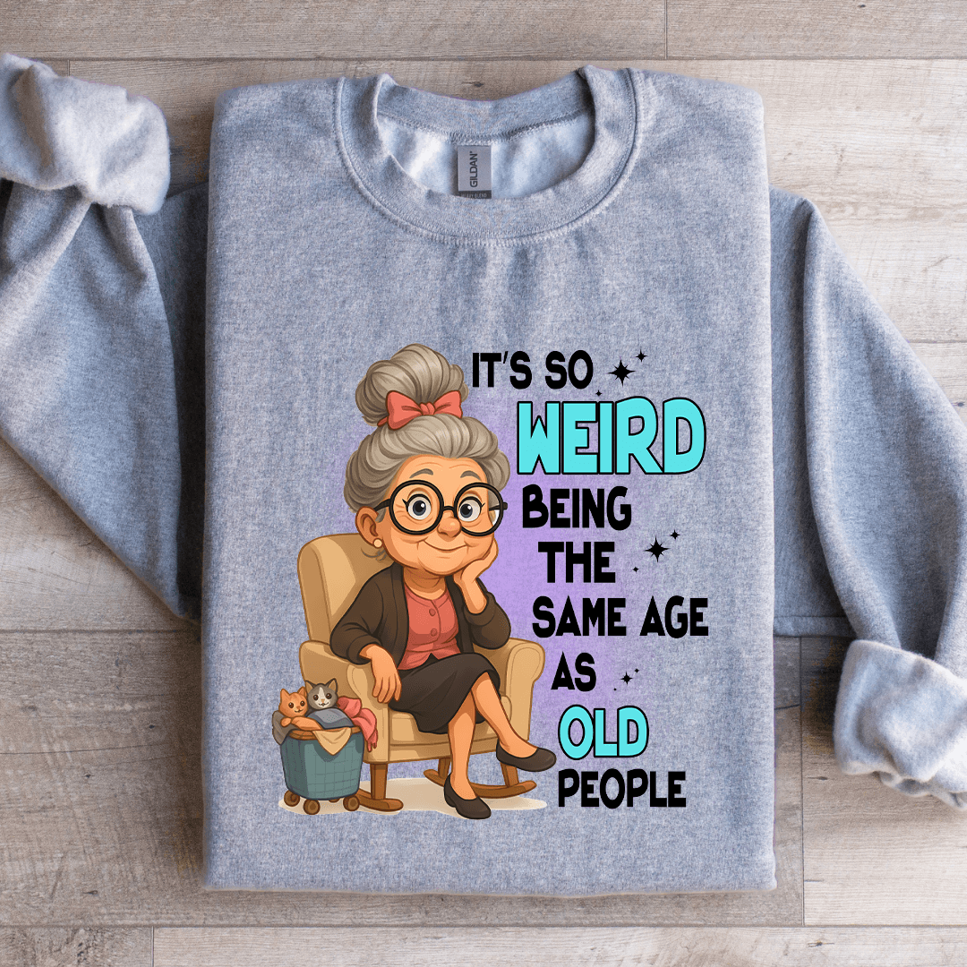 It's So Weird Being The Same Age As Old People Sweatshirt