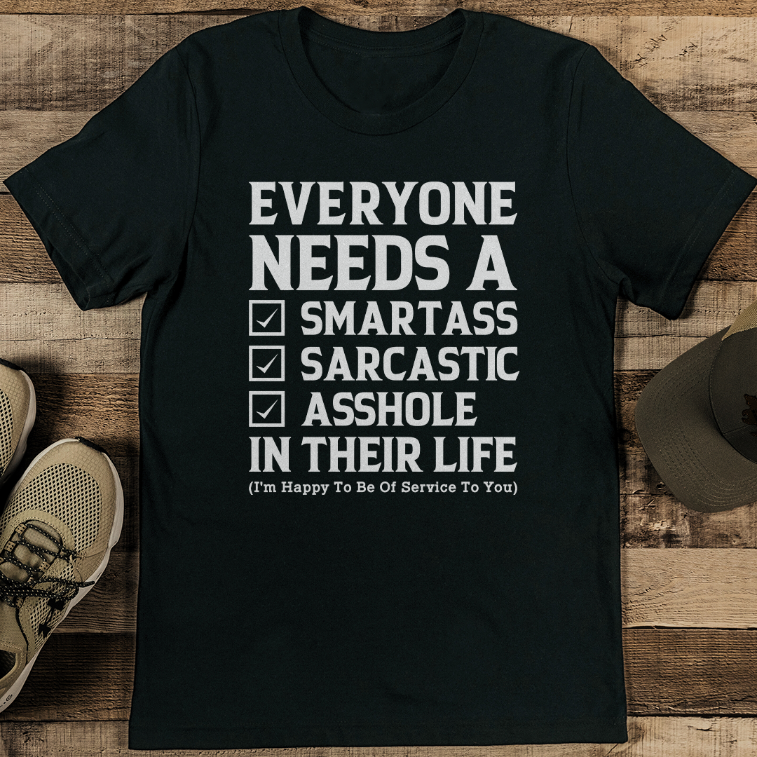 Everyone Needs A Smartass Sarcastic A* In Their Life Tee