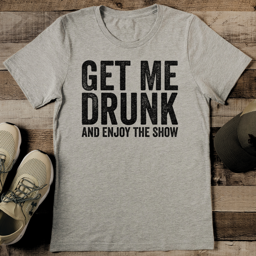 Get Me Drunk And Enjoy The Show Tee