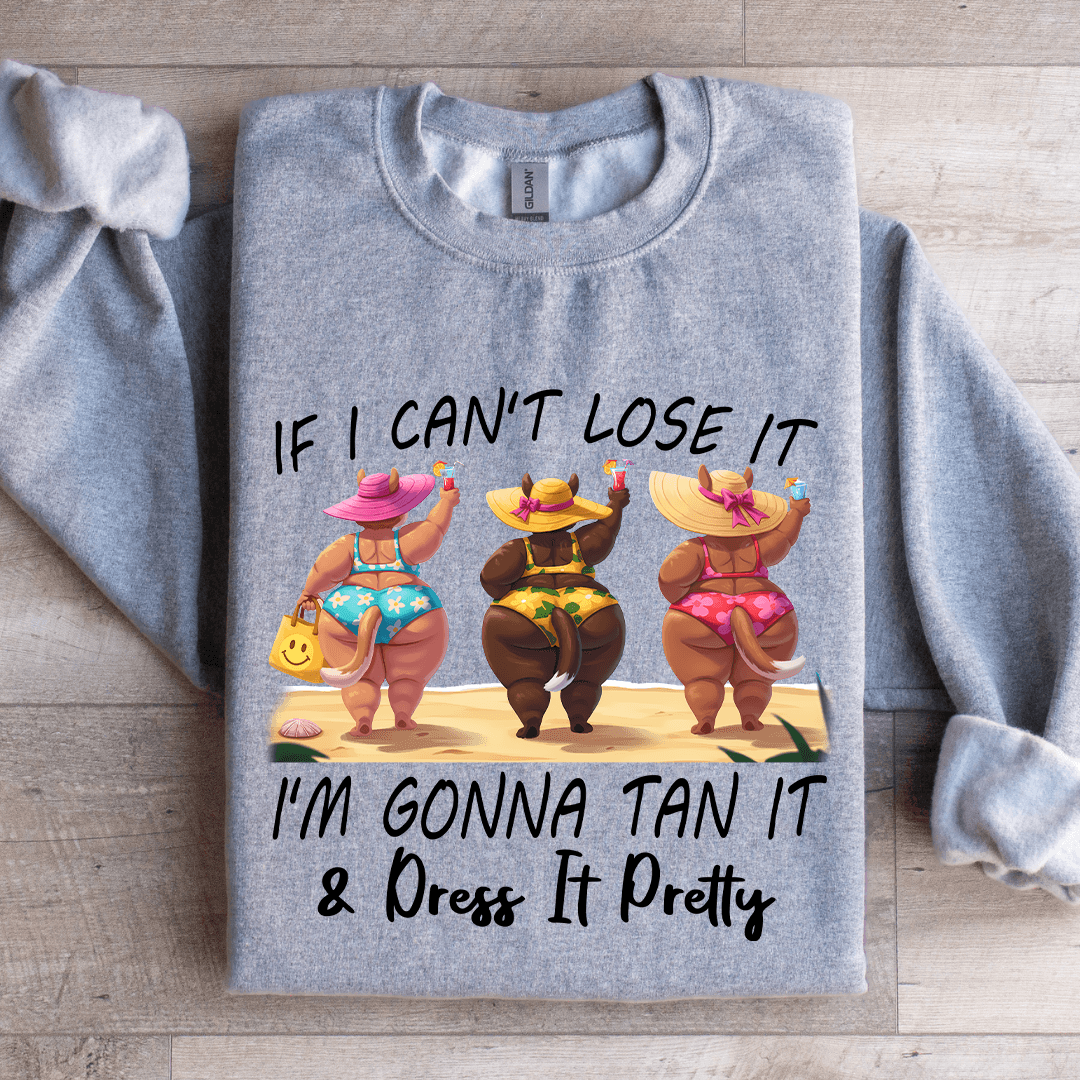 If I Can't Lose It I'm Gonna Tan It Dress It Pretty Sweatshirt