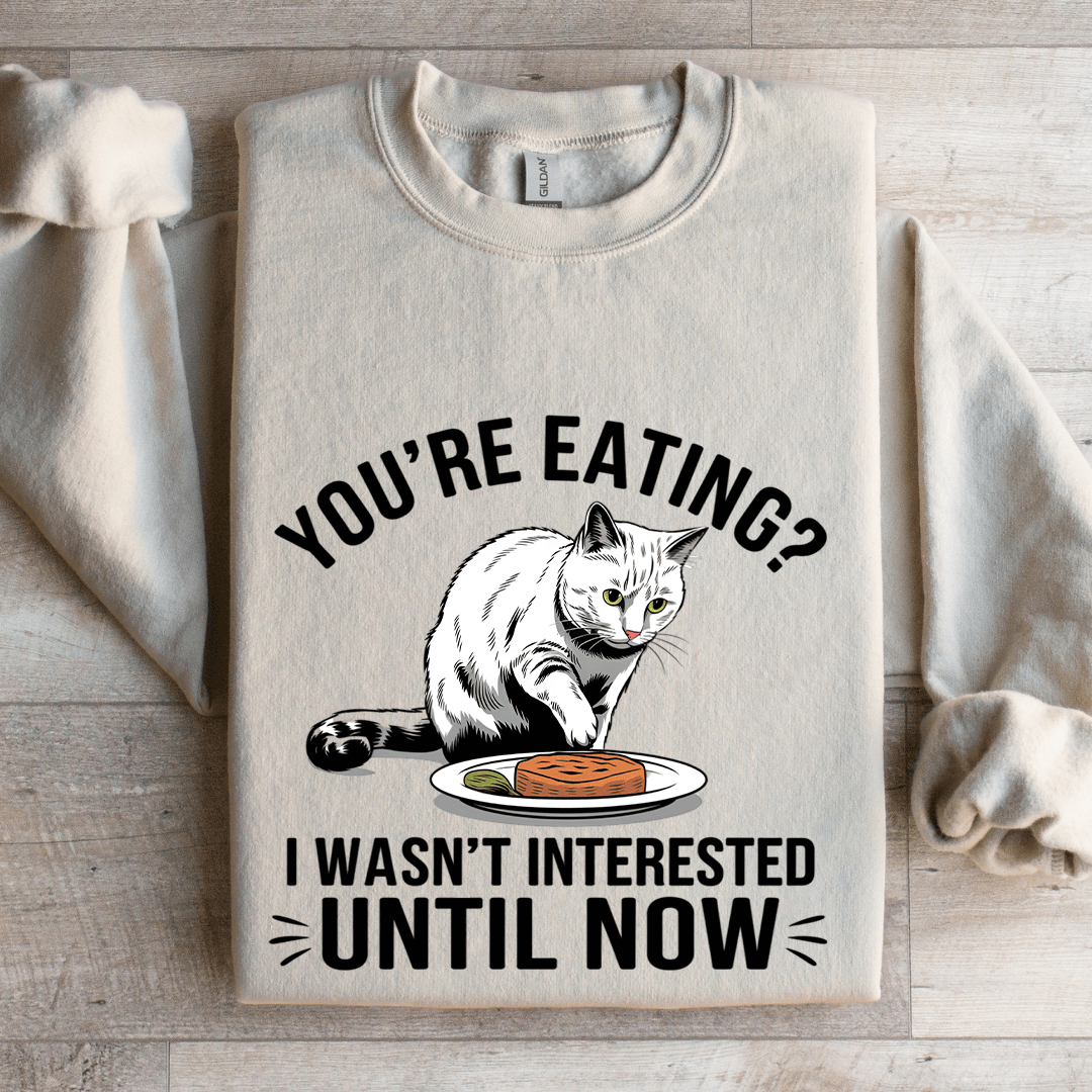 You're Eating I Wasn't Interested Until Now Sweatshirt