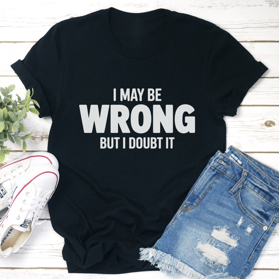 I May Be Wrong But I Doubt It Tee