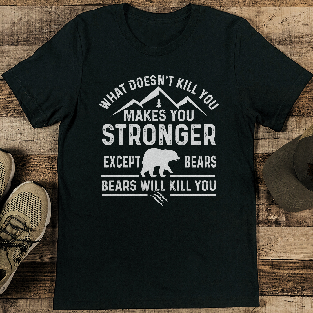 What Doesn't Kill You Makes You Stronger Except Bears Bears Will Kill You Tee
