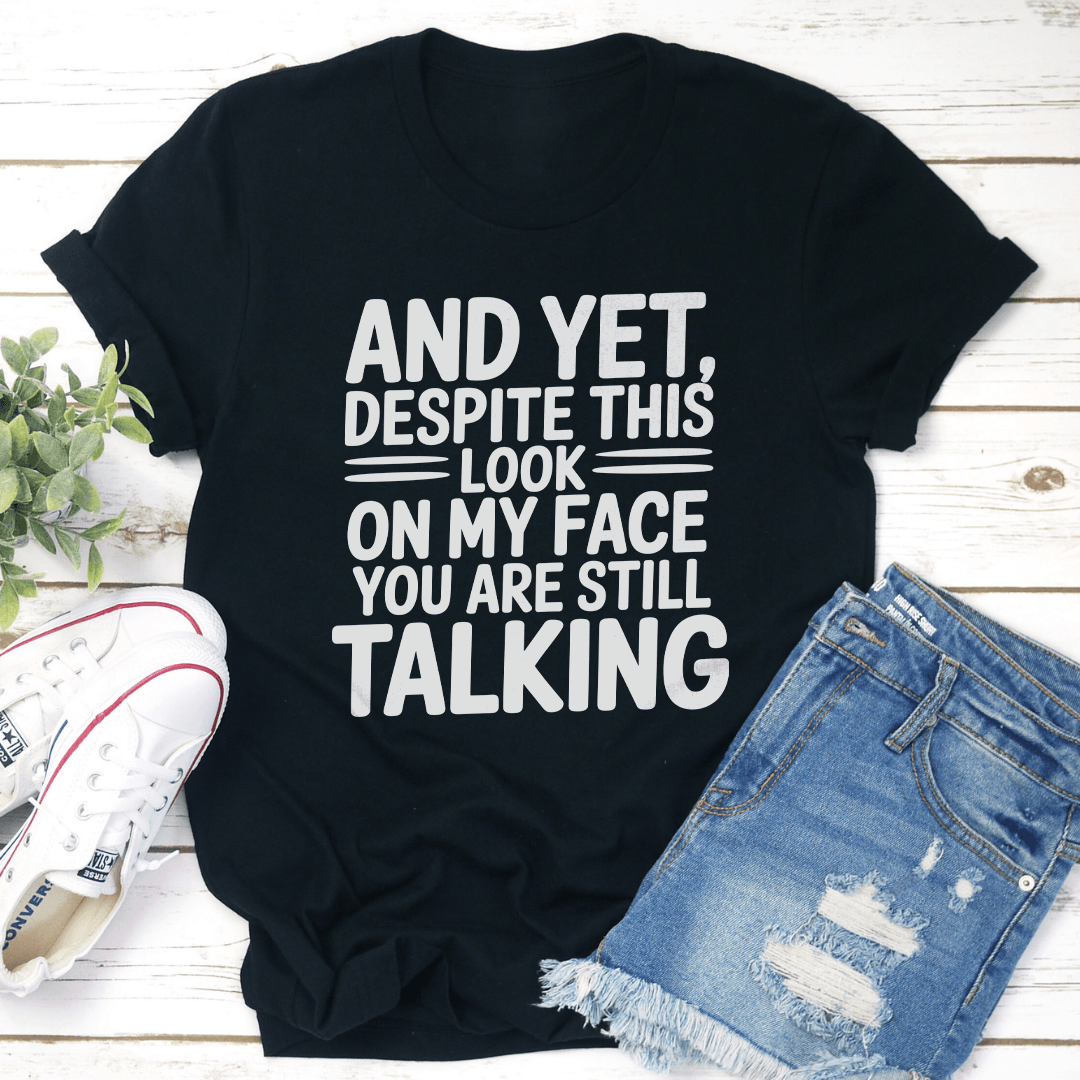 And Yet Despite This Look On My Face Tee