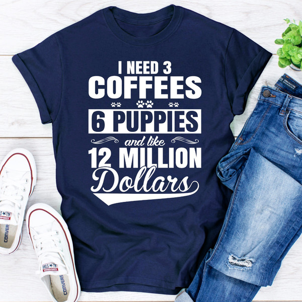 I Need 3 Coffees 6 Puppies And Like 12 Million Dollars