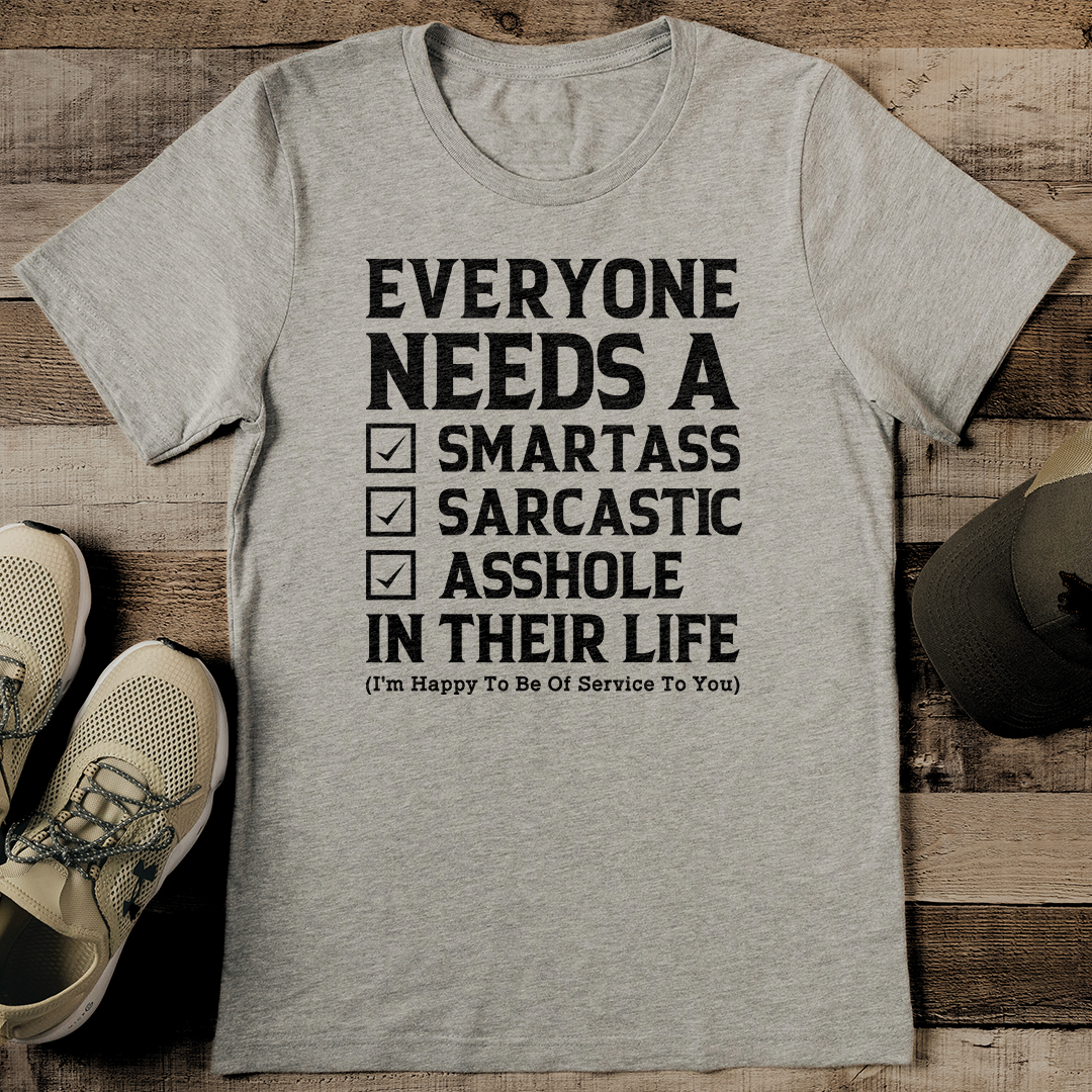 Everyone Needs A Smartass Sarcastic A* In Their Life Tee