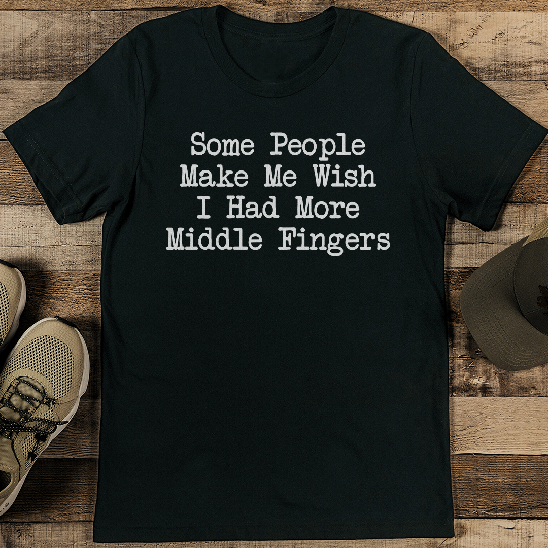 Some People Make Me Wish I Had More Middle Fingers Tee