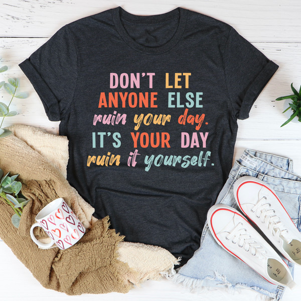Don't Let Anyone Else Ruin Your Day Tee