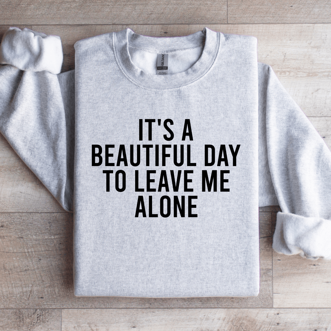 It's A Beautiful Day To Leave Me Alone Sweatshirt