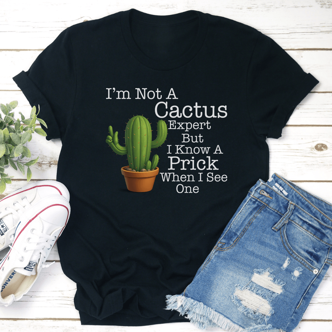 I’m Not A Cactus Expert But I Know A Prick When I See One Tee