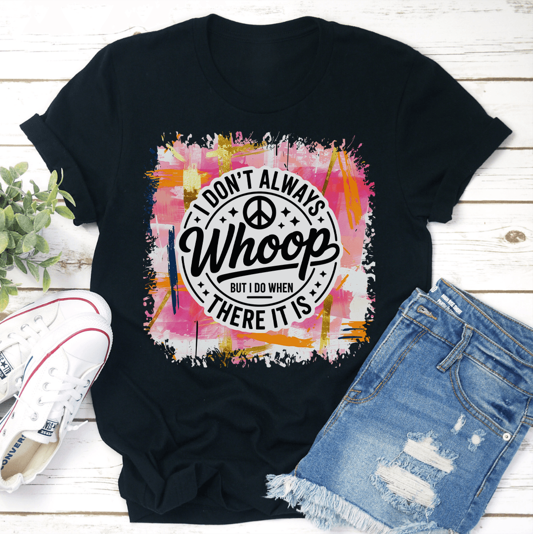 I Don't Always Whoop But I Do When There It Is Tee