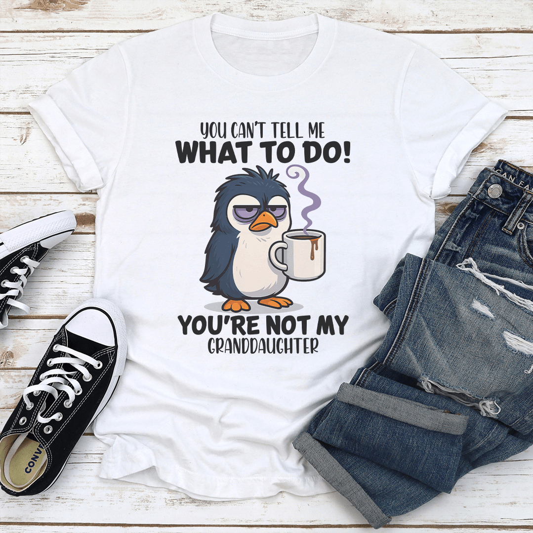 You Cant Tell Me What To Do You're Not My Granddaughter Tee