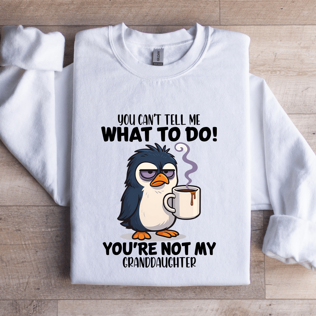 You Can't Tell Me What To Do You're Not My Granddaughter Sweatshirt