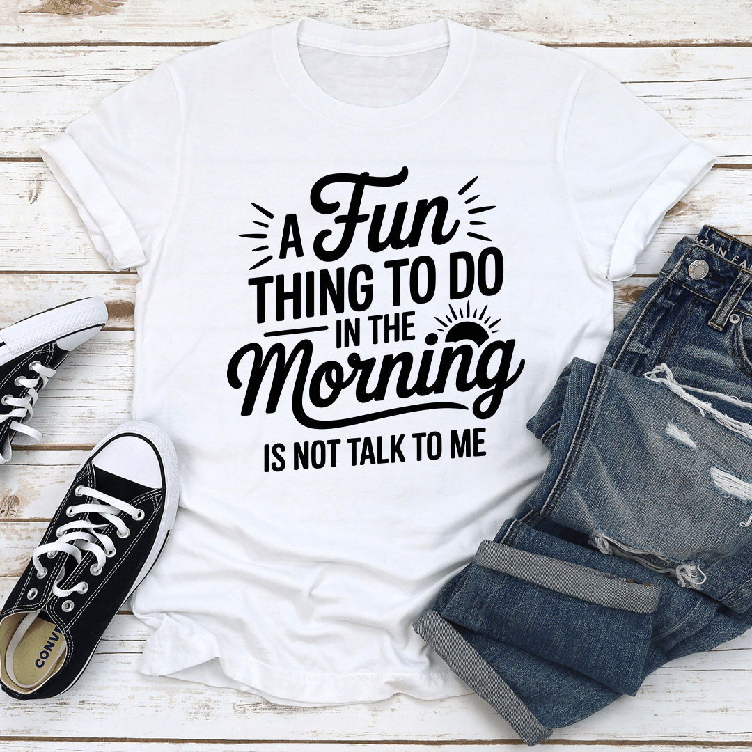 A Fun Thing To Do In The Morning Is Not Talk To Me Tee