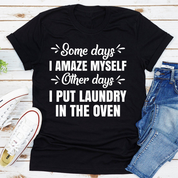 Some Days I Amaze Myself Other Days I Put Laundry In The Oven