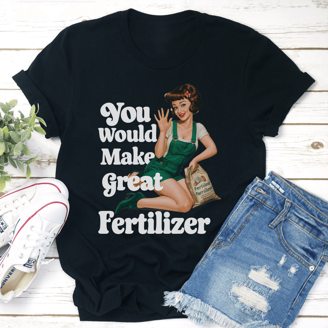 You Would Make Great Fertilzer tee