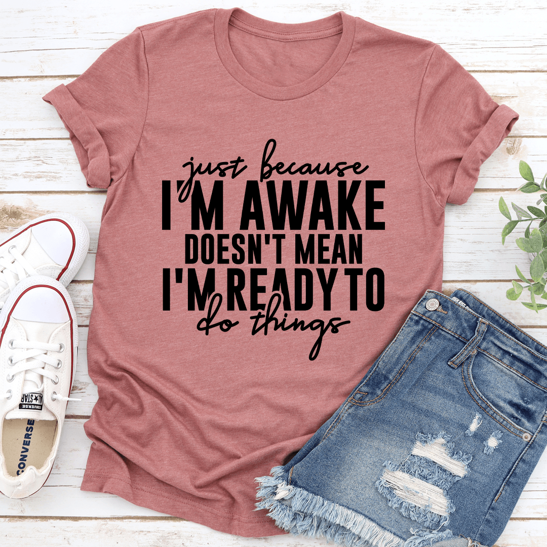 Just Because I'm Awake Doesn't Mean Tee
