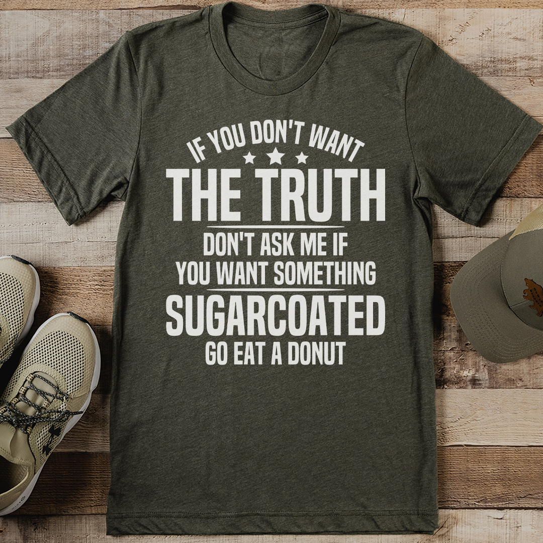 If You Don't Want The Truth Don't Ask Me Tee
