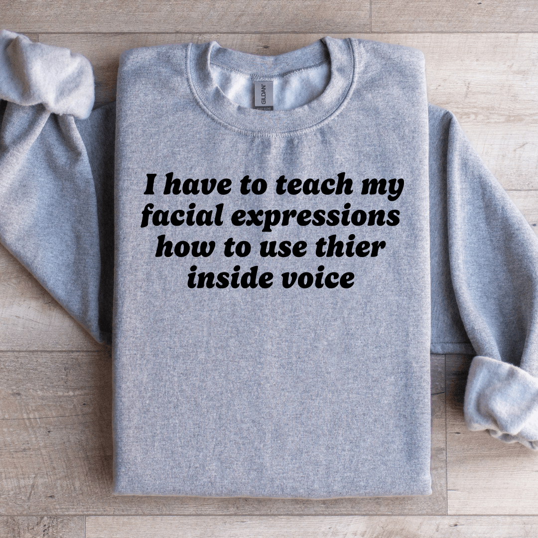 I Have To Teach My Facial Expressions Sweatshirt