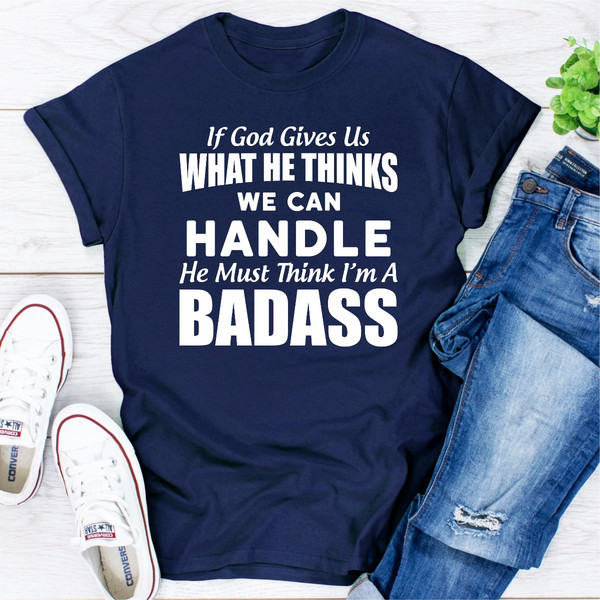 If God Give Us What He Think We Can Handle He Must Think I'm A Badass