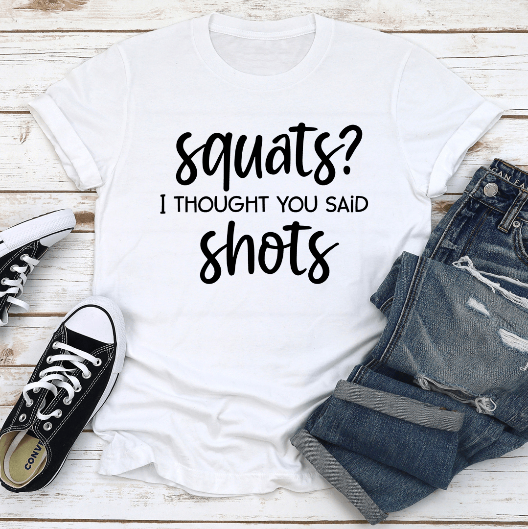 Squats I Thought You Said Shots Tee