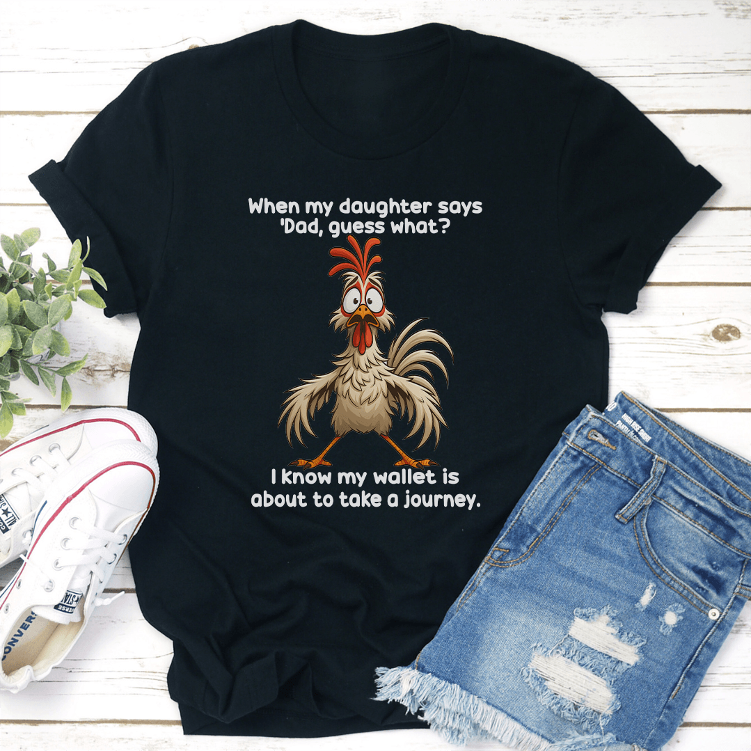 When My Daughter Says Dad Guess What I Know My Wallet Is About To Take A Journey Tee