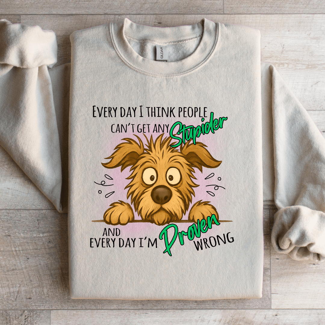 Every Day I Think People Cant Get Any Stupider Sweatshirt