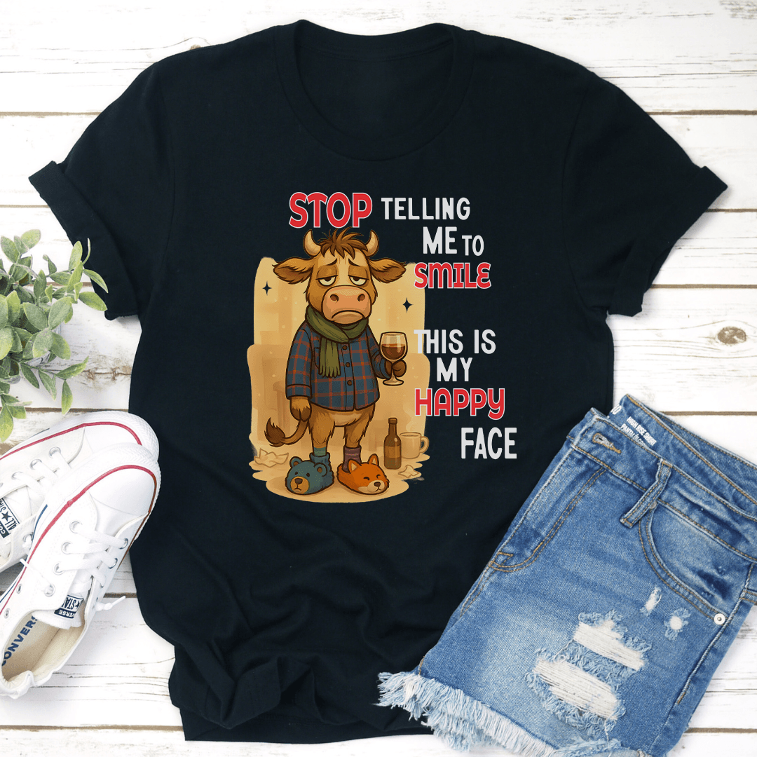 Stop Telling Me To Smile This Is My Happy Face Tee