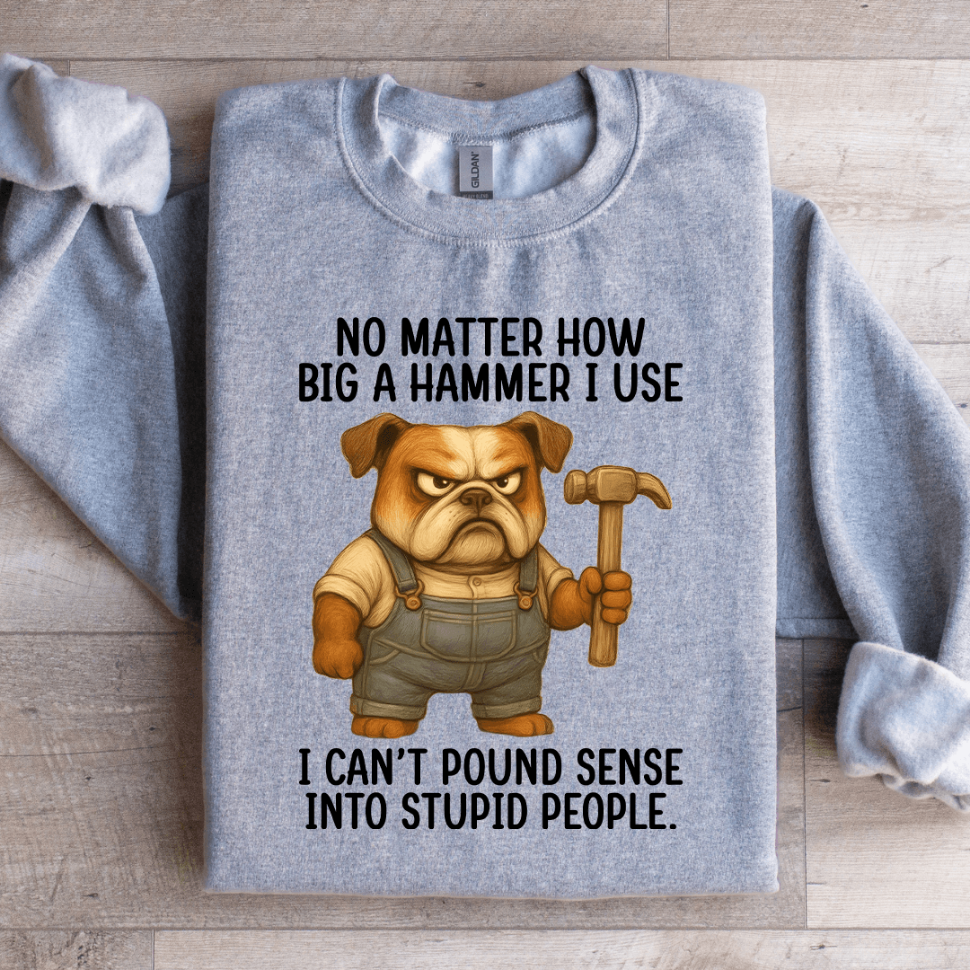 No Matter How Big A Hammer Sweatshirt