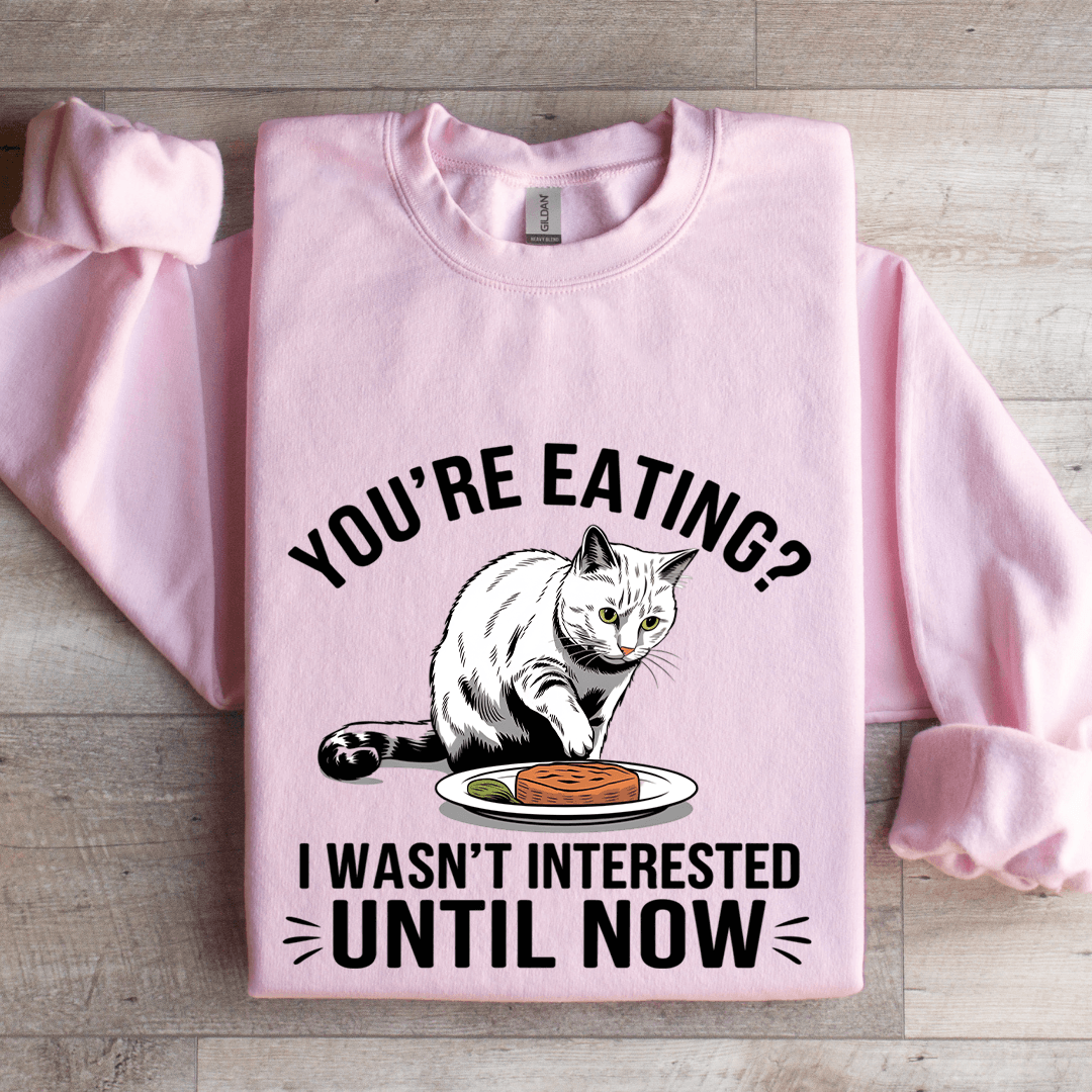 You're Eating I Wasn't Interested Until Now Sweatshirt