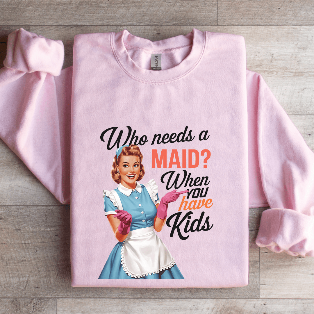 Who Needs A Maid When You Have Kids Sweatshirt