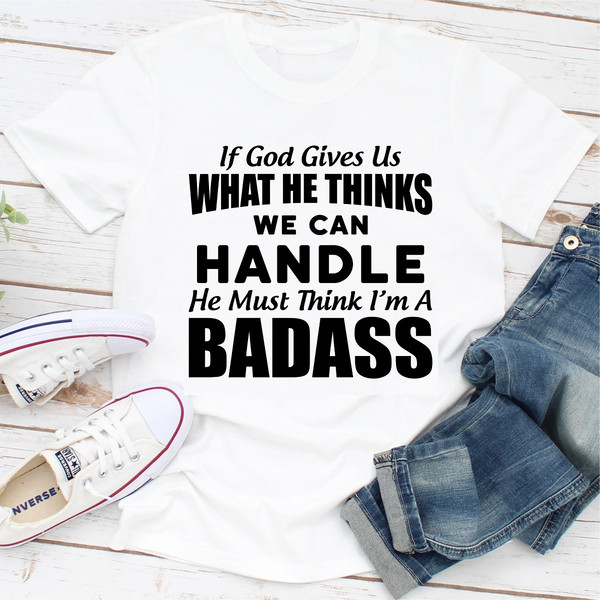 If God Give Us What He Think We Can Handle He Must Think I'm A Badass