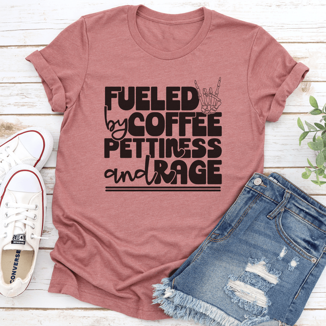 Fueled By Coffee Pettiness And Rage Tee