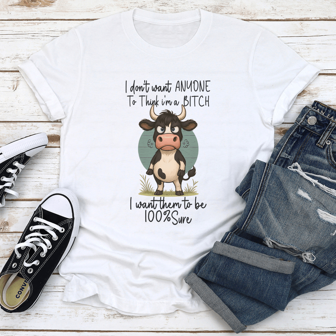 I Do't Want Anyone To Think I'm A B-tch I Want Them To Be 100 Sure Tee