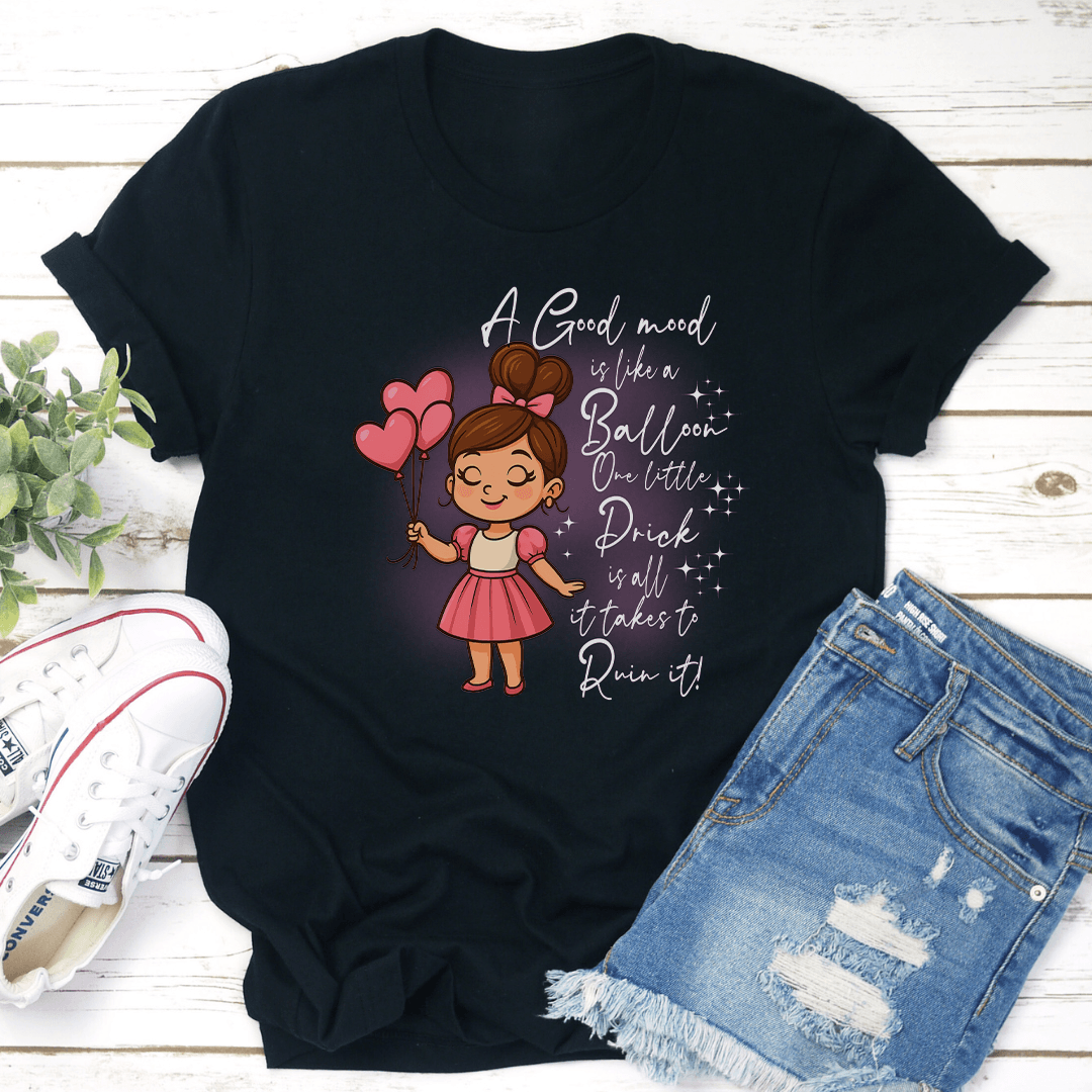 A Good Mood is Like A Balloon One Little Prick Is All It Rakes To Ruin It Tee