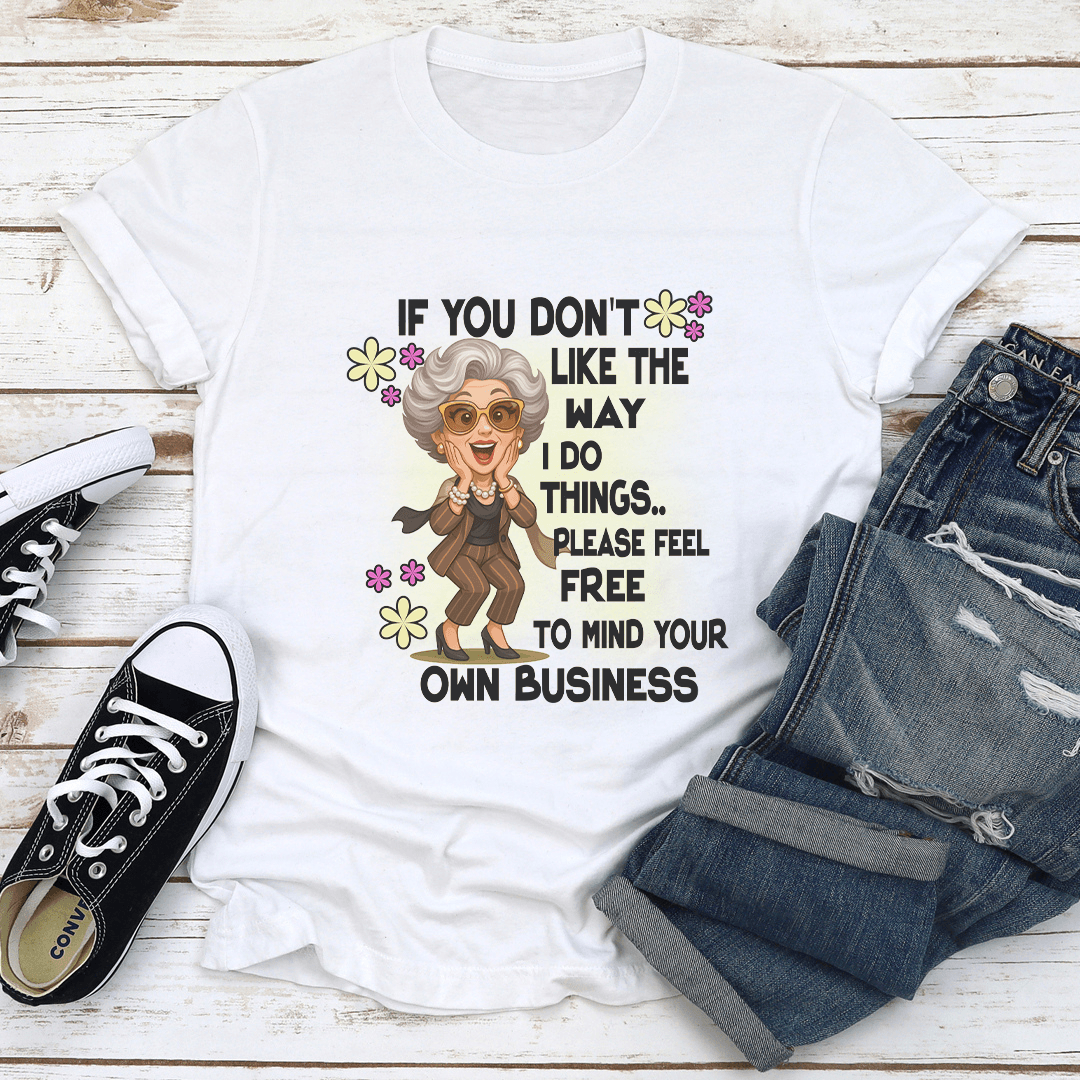 If You Don't Like The Way I Do Things Please Feel Free Tee