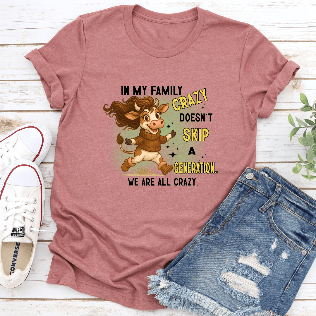 In My Family Crazy Doesn't Skip A Generation We Are All Crazy Tee
