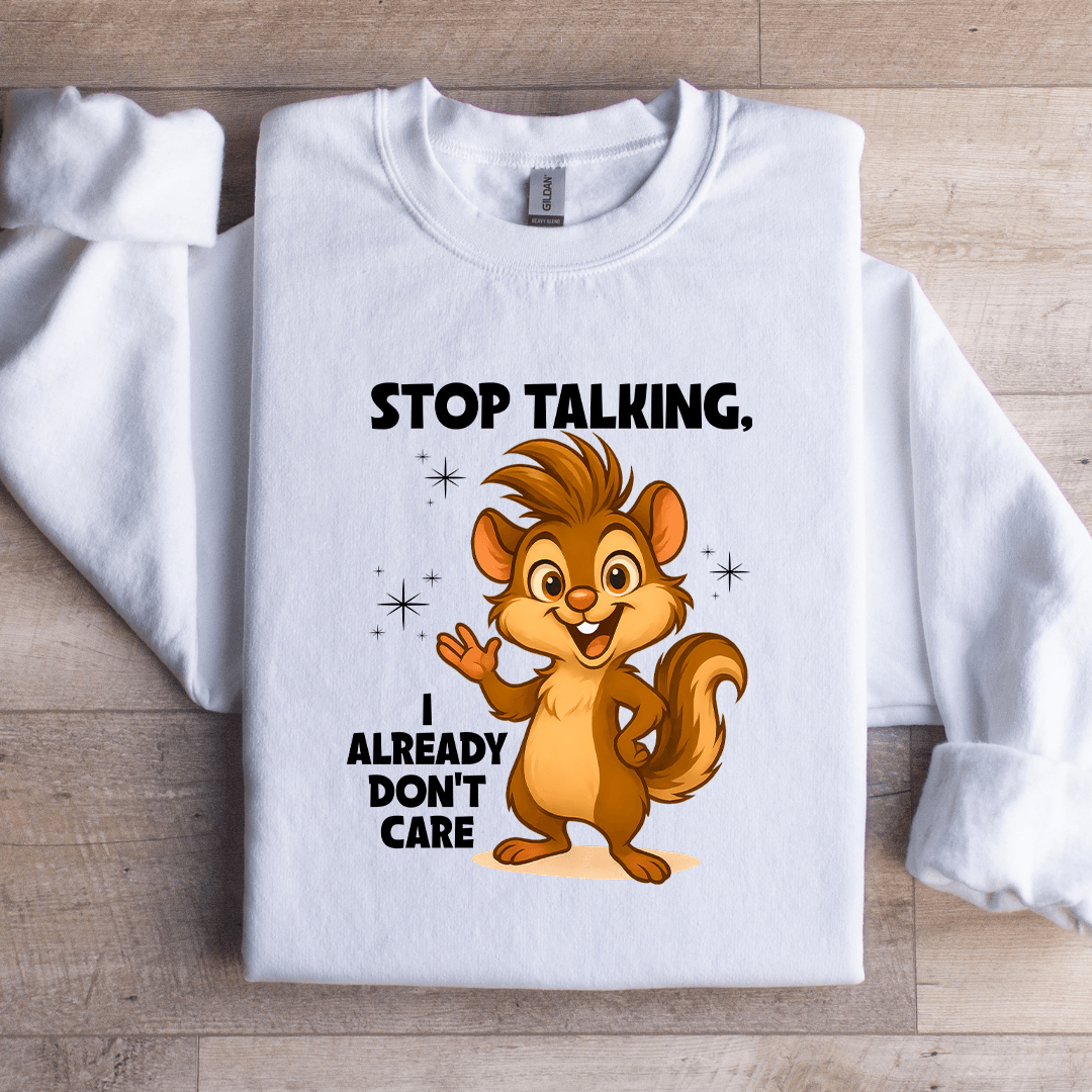 Stop Talking I Already Don't Care Sweatshirt