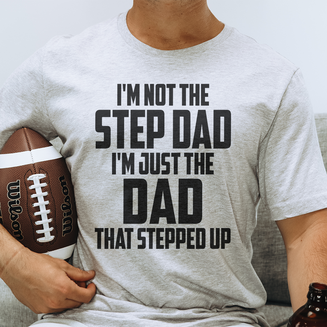I'm Not The Step Dad I'm Just The Dad That Stepped Up Tee